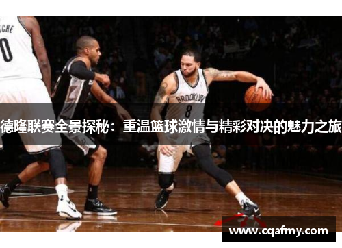 德隆联赛全景探秘：重温篮球激情与精彩对决的魅力之旅